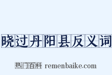 晓过丹阳县反义词是什么意思的图片